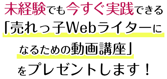 売れっ子Webライターになるための動画講座」をお渡しします！