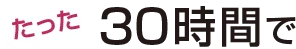 たった30時間で