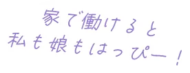 家で働けると私も娘もはっぴー！